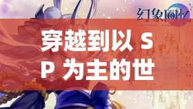 穿越到以 SP 为主的世界黉舍：开启未知的冒险之旅