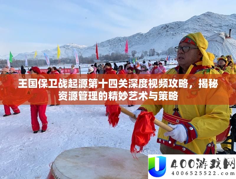 王国保卫战起源第十四关深度视频攻略，揭秘资源管理的精妙艺术与策略