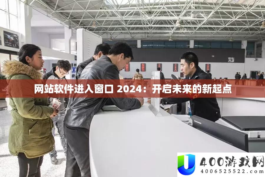 网站软件进入窗口 2024：开启将来的新起点