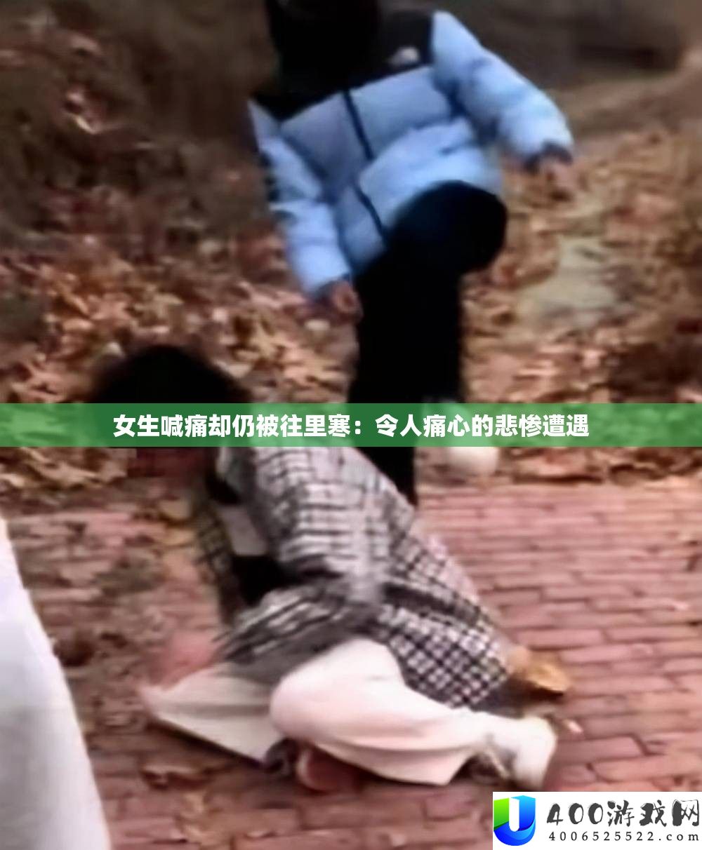 女生喊痛却仍被往里寒：令人痛心的悲惨遭遇