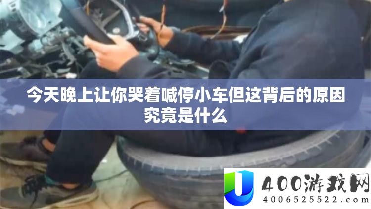 明天晚上让你哭着喊停小车但这背地的原因事实是甚么