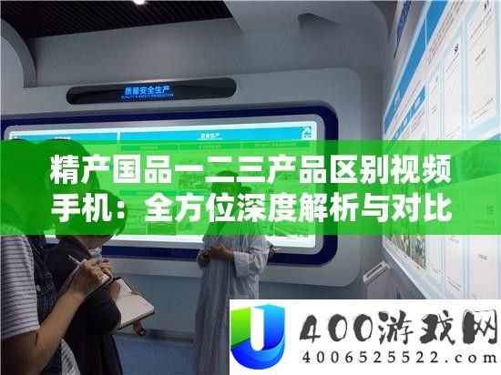 精产国品一二三产物区分视频手机：全方位深度分析与对照