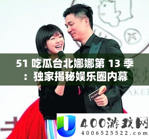 51 吃瓜台北娜娜第 13 季：独家揭秘娱乐圈内幕