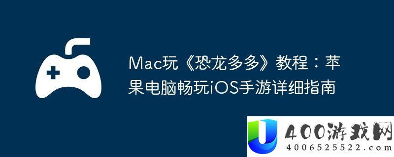 Mac玩恐龙多多教程：苹果电脑畅玩iOS手游具体攻略