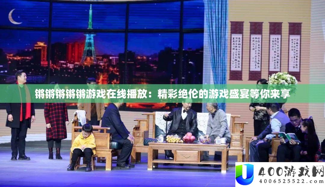 锵锵锵锵锵游戏在线播放：精彩绝伦的游戏盛宴等你来享