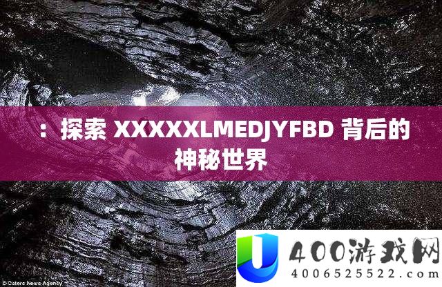 ：索求 XXXXXLMEDJYFBD 背地的奥秘世界