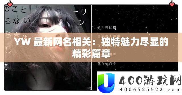YW 最新网名相关：独特魅力尽显的精彩篇章