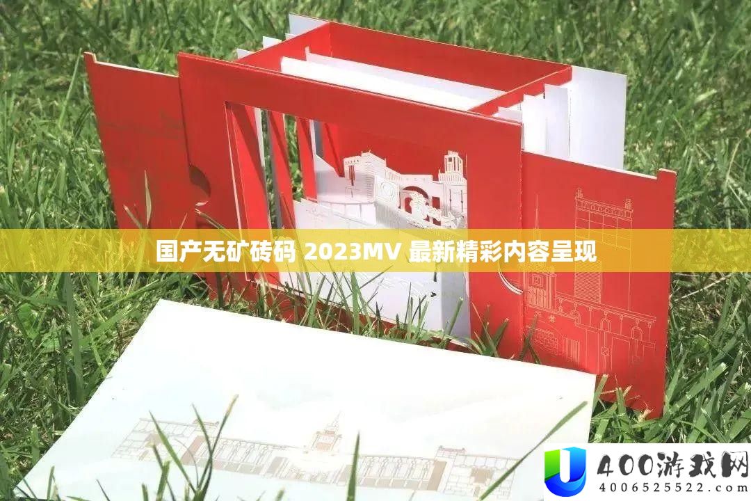 国产无矿砖码 2023MV 最新精彩内容呈现