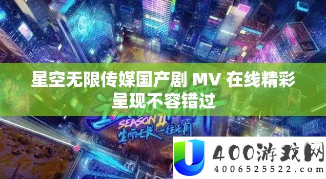 星空无限传媒国产剧 MV 在线精彩呈现不容错过