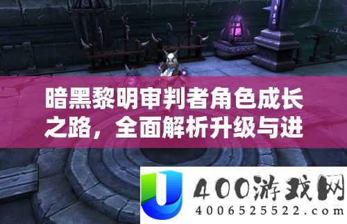 暗黑黎明审判者角色成长之路，全面解析升级与进阶策略攻略