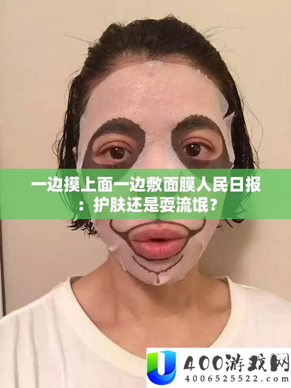一边摸上面一边敷面膜人民日报
