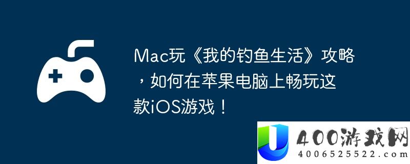 Mac玩《我的钓鱼生活》攻略，如何在苹果电脑上畅玩这款iOS游戏！
