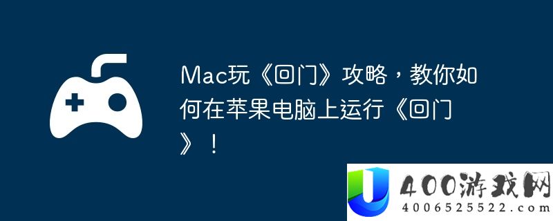 Mac玩《回门》攻略，教你如何在苹果电脑上运行《回门》！