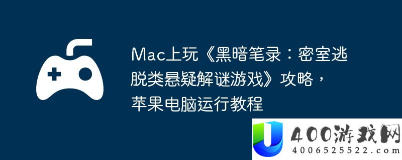 Mac上玩《黑暗笔录：密室逃脱类悬疑解谜游戏》攻略，苹果电脑运行教程