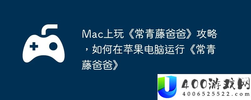 Mac上玩《常青藤爸爸》攻略，如何在苹果电脑运行《常青藤爸爸》