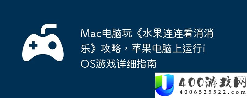 Mac电脑玩《水果连连看消消乐》攻略，苹果电脑上运行iOS游戏详细指南