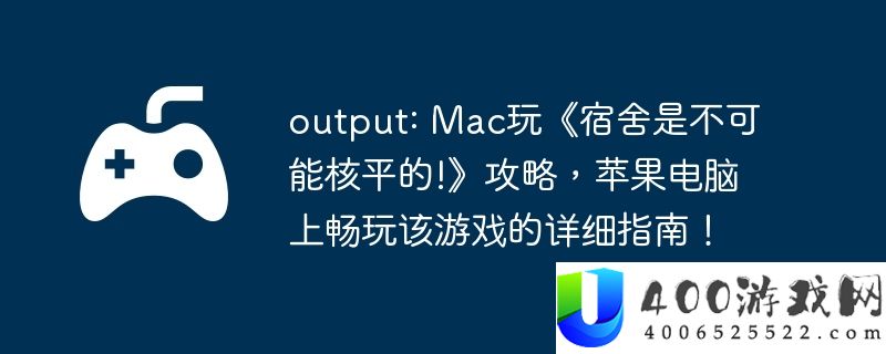 output: Mac玩《宿舍是不可能核平的!》攻略，苹果电脑上畅玩该游戏的详细指南！