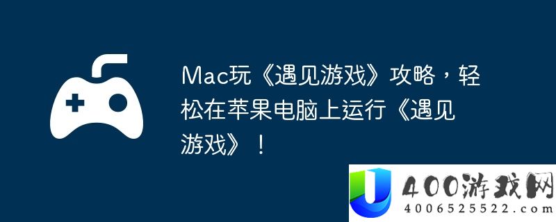 Mac玩《遇见游戏》攻略，轻松在苹果电脑上运行《遇见游戏》！