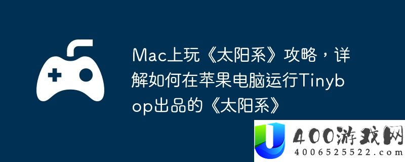 Mac上玩《太阳系》攻略，详解如何在苹果电脑运行Tinybop出品的《太阳系》