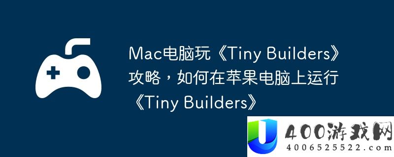 Mac电脑玩《Tiny Builders》攻略，如何在苹果电脑上运行《Tiny Builders》