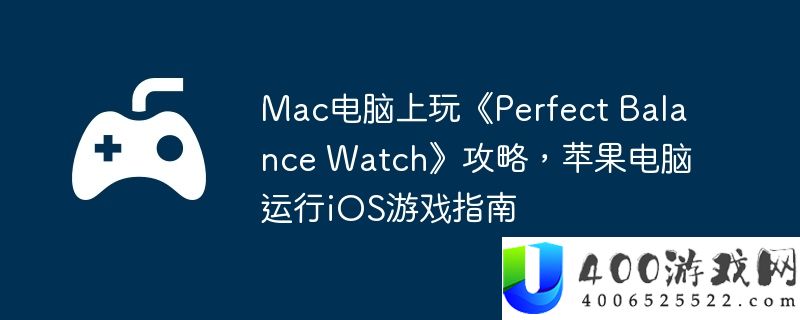 Mac电脑上玩《Perfect Balance Watch》攻略，苹果电脑运行iOS游戏指南
