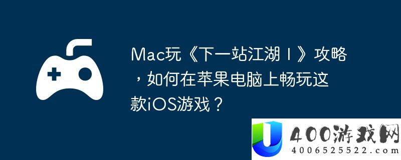 Mac玩《下一站江湖Ⅰ》攻略，如何在苹果电脑上畅玩这款iOS游戏？