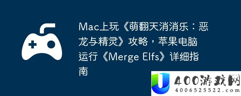 Mac上玩《萌翻天消消乐：恶龙与精灵》攻略，苹果电脑运行《Merge Elfs》详细指南