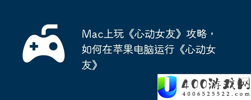 Mac上玩《心动女友》攻略，如何在苹果电脑运行《心动女友》