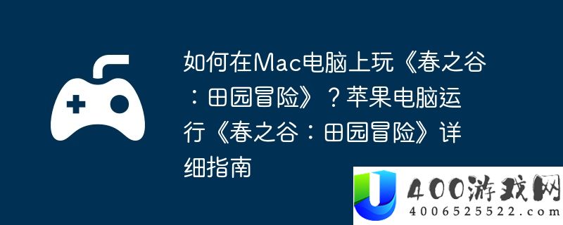 如何在Mac电脑上玩《春之谷：田园冒险》？苹果电脑运行《春之谷：田园冒险》详细指南