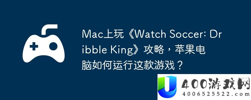 Mac上玩《Watch Soccer: Dribble King》攻略，苹果电脑如何运行这款游戏？