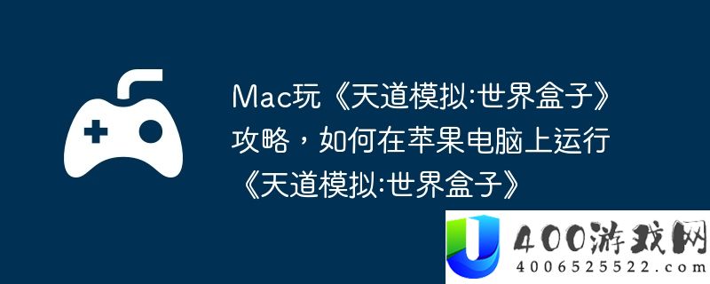 Mac玩《天道模拟:世界盒子》攻略，如何在苹果电脑上运行《天道模拟:世界盒子》