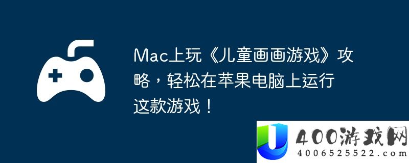 Mac上玩《儿童画画游戏》攻略，轻松在苹果电脑上运行这款游戏！