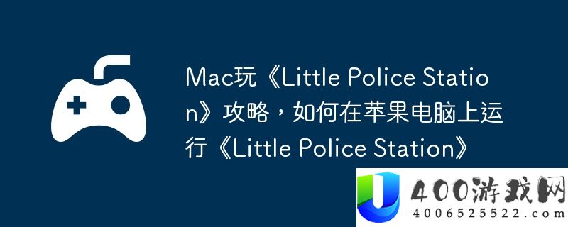 Mac玩《Little Police Station》攻略，如何在苹果电脑上运行《Little Police Station》