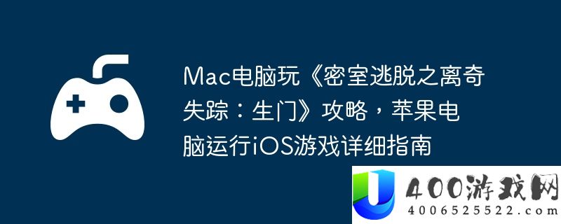 Mac电脑玩《密室逃脱之离奇失踪：生门》攻略，苹果电脑运行iOS游戏详细指南