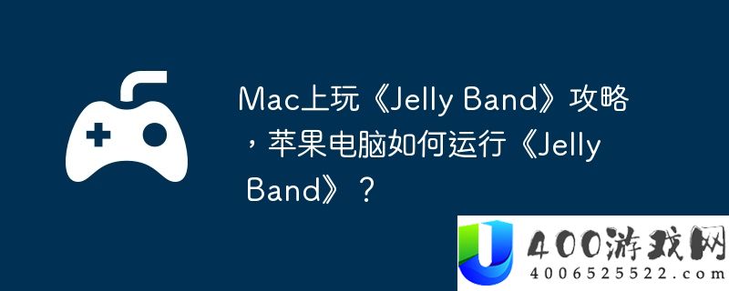 Mac上玩《Jelly Band》攻略，苹果电脑如何运行《Jelly Band》？