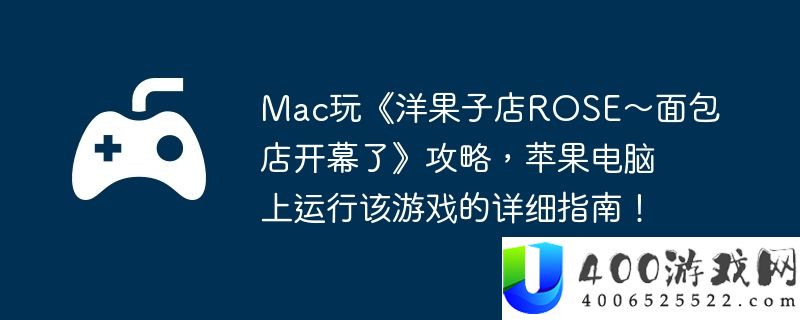 Mac玩《洋果子店ROSE～面包店开幕了》攻略，苹果电脑上运行该游戏的详细指南！