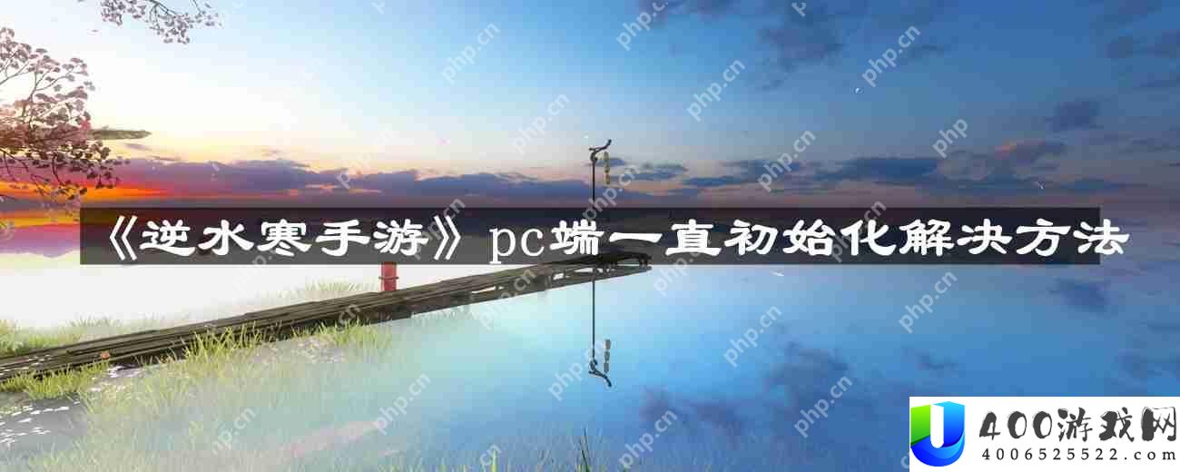 逆水寒手游pc端一直初始化怎么办-pc端一直初始化解决方法