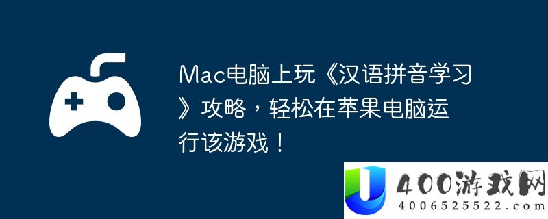 Mac电脑上玩《汉语拼音学习》攻略，轻松在苹果电脑运行该游戏！