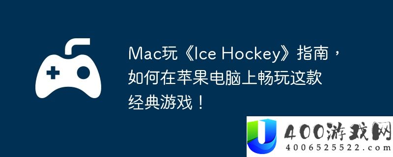 Mac玩《Ice Hockey》指南，如何在苹果电脑上畅玩这款经典游戏！