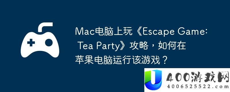 Mac电脑上玩《Escape Game: Tea Party》攻略，如何在苹果电脑运行该游戏？