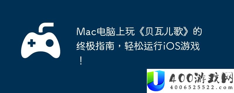 Mac电脑上玩《贝瓦儿歌》的终极指南，轻松运行iOS游戏！