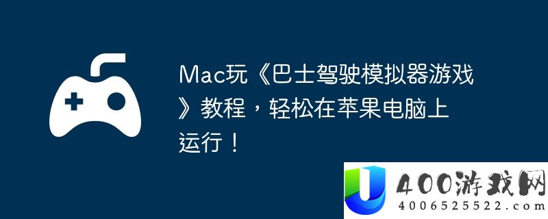 Mac玩《巴士驾驶模拟器游戏》教程，轻松在苹果电脑上运行！