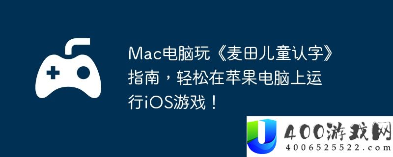 Mac电脑玩《麦田儿童认字》指南，轻松在苹果电脑上运行iOS游戏！