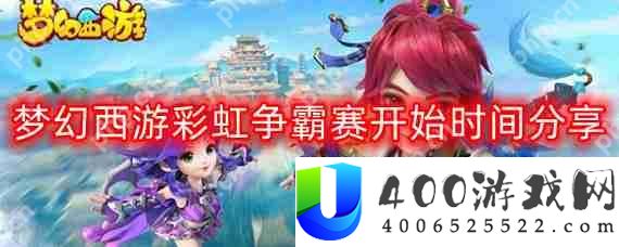 梦幻西游彩虹争霸赛几点开始-彩虹争霸赛开始时间分享