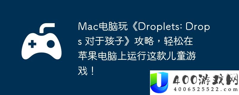 Mac电脑玩《Droplets: Drops 对于孩子》攻略，轻松在苹果电脑上运行这款儿童游戏！