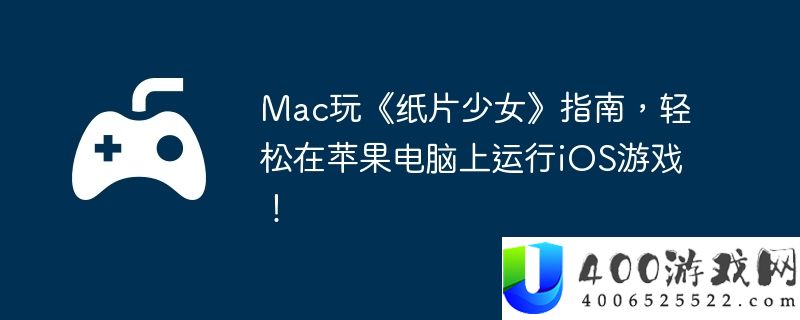 Mac玩《纸片少女》指南，轻松在苹果电脑上运行iOS游戏！