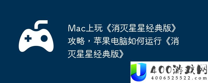 Mac上玩《消灭星星经典版》攻略，苹果电脑如何运行《消灭星星经典版》