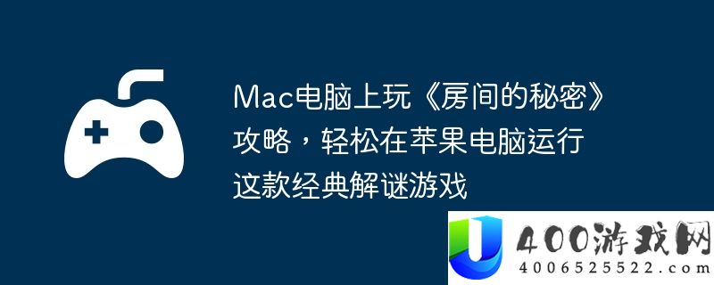Mac电脑上玩《房间的秘密》攻略，轻松在苹果电脑运行这款经典解谜游戏