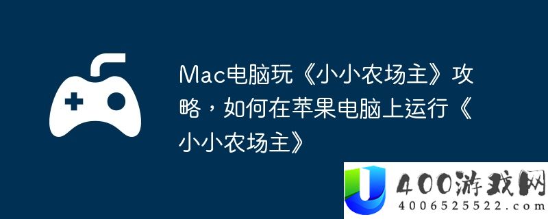 Mac电脑玩《小小农场主》攻略，如何在苹果电脑上运行《小小农场主》