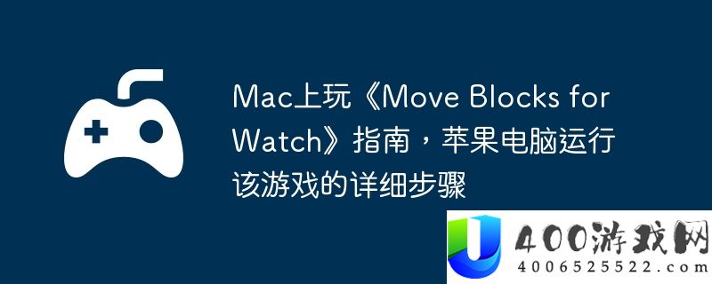 Mac上玩《Move Blocks for Watch》指南，苹果电脑运行该游戏的详细步骤